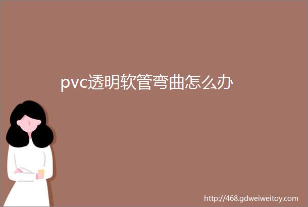 pvc透明软管弯曲怎么办