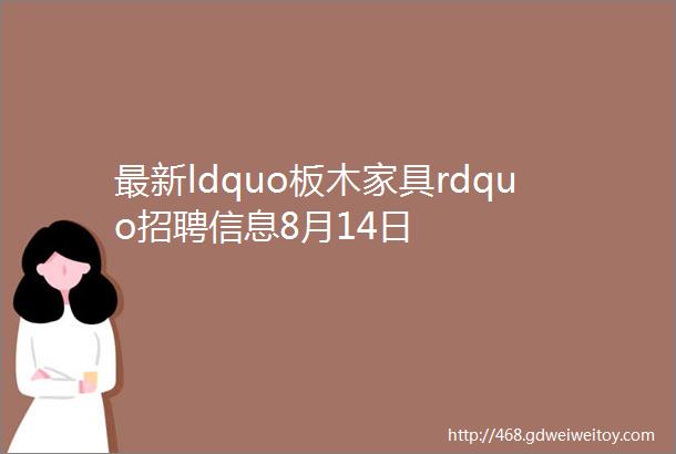 最新ldquo板木家具rdquo招聘信息8月14日