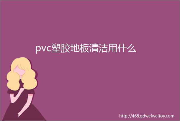 pvc塑胶地板清洁用什么