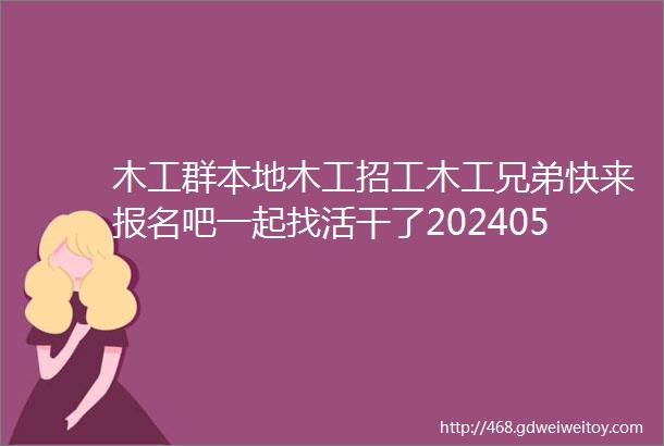 木工群本地木工招工木工兄弟快来报名吧一起找活干了20240514