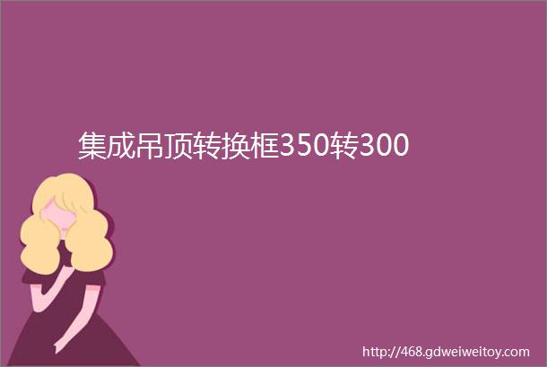 集成吊顶转换框350转300