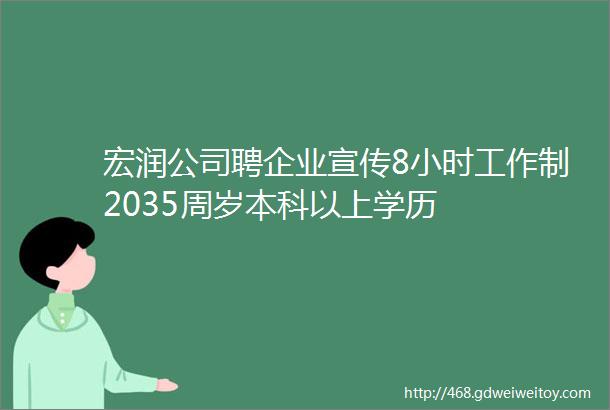 宏润公司聘企业宣传8小时工作制2035周岁本科以上学历