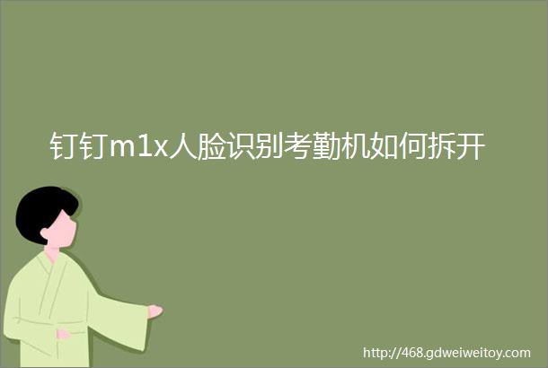 钉钉m1x人脸识别考勤机如何拆开