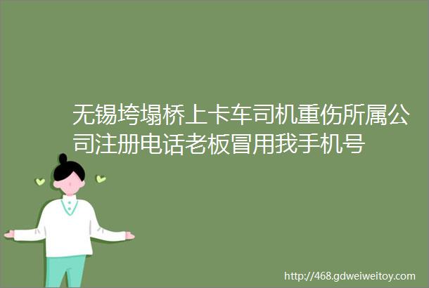 无锡垮塌桥上卡车司机重伤所属公司注册电话老板冒用我手机号