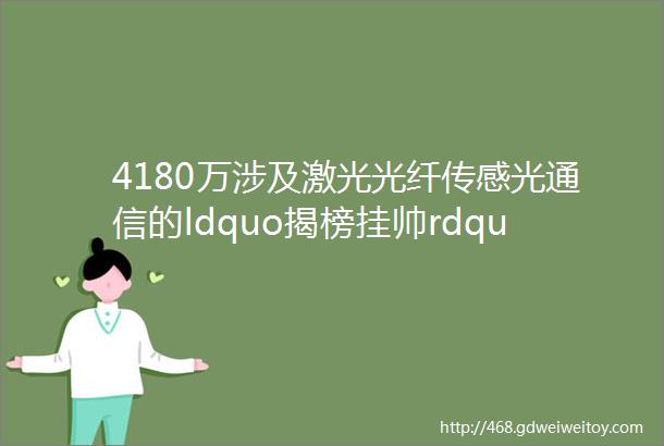 4180万涉及激光光纤传感光通信的ldquo揭榜挂帅rdquo项目等你来战