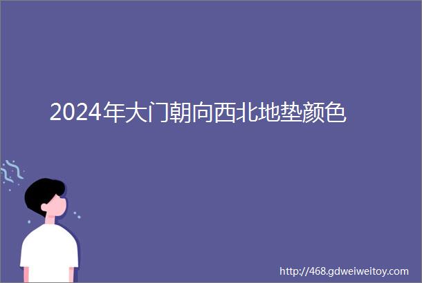 2024年大门朝向西北地垫颜色