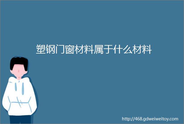 塑钢门窗材料属于什么材料