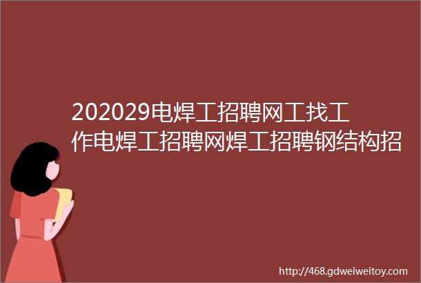 202029电焊工招聘网工找工作电焊工招聘网焊工招聘钢结构招聘焊工家园电焊工招聘网氩弧焊工招聘焊工招聘网