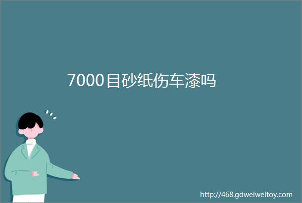 7000目砂纸伤车漆吗